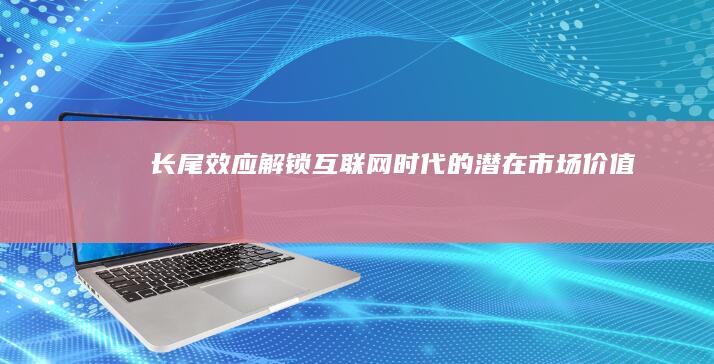 长尾效应：解锁互联网时代的潜在市场价值