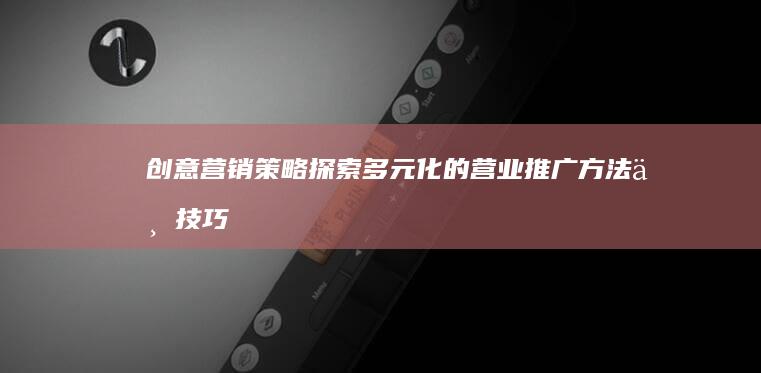 创意营销策略：探索多元化的营业推广方法与技巧